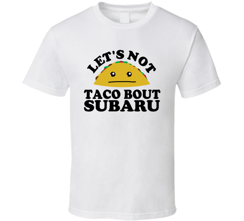 Let's Not Taco Bout Subaru Funny Pun Shirt Let's Not Taco Bout Subaru Funny Pun Shirt