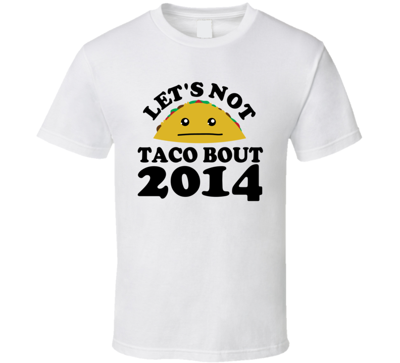 Let's Not Taco Bout 2014 Funny Pun Shirt Let's Not Taco Bout 2014 Funny Pun Shirt