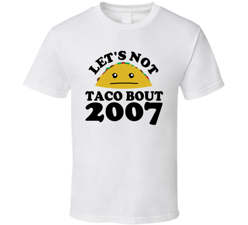 Let's Not Taco Bout 2007 Funny Pun Shirt Let's Not Taco Bout 2007 Funny Pun Shirt