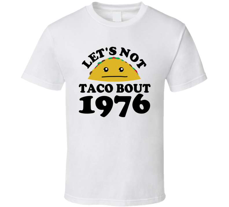 Let's Not Taco Bout 1976 Funny Pun Shirt Let's Not Taco Bout 1976 Funny Pun Shirt