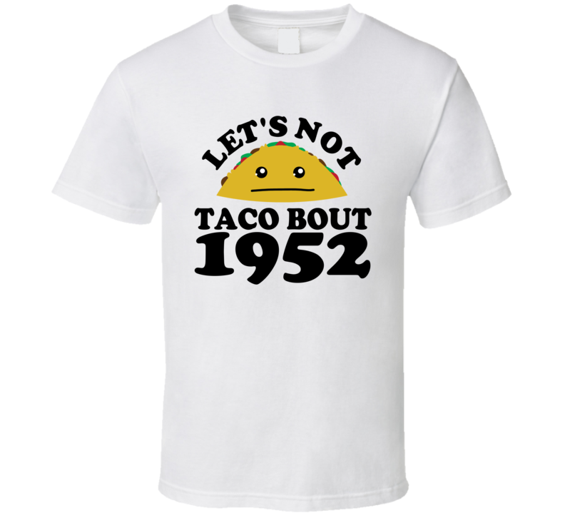 Let's Not Taco Bout 1952 Funny Pun Shirt Let's Not Taco Bout 1952 Funny Pun Shirt