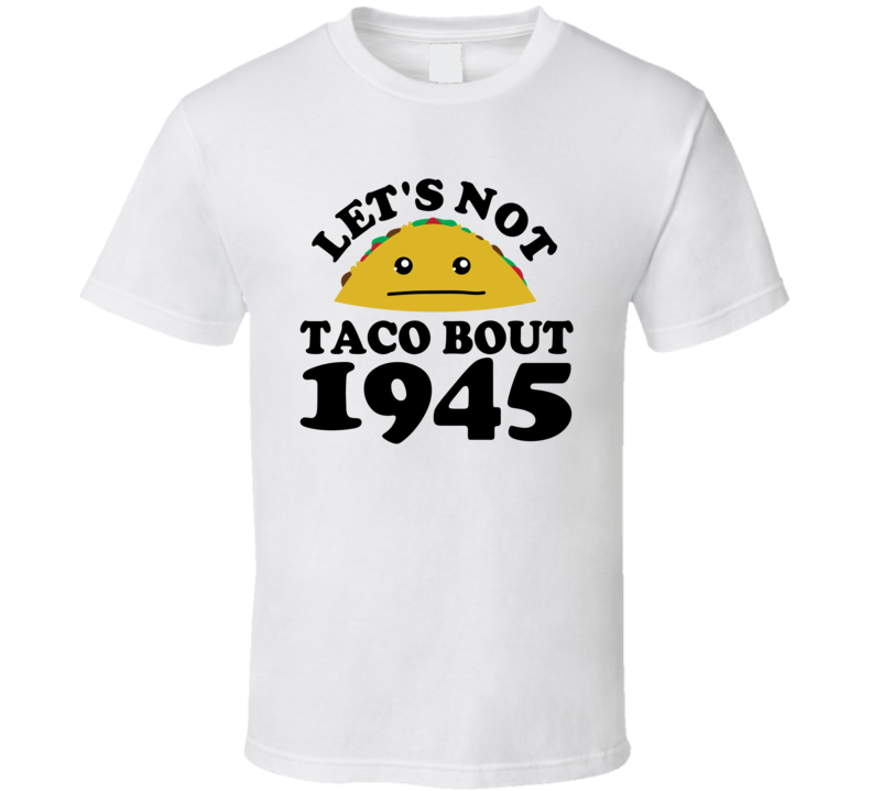 Let's Not Taco Bout 1945 Funny Pun Shirt Let's Not Taco Bout 1945 Funny Pun Shirt