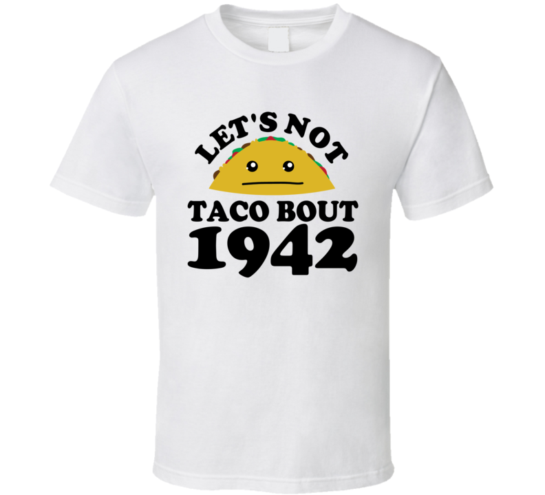 Let's Not Taco Bout 1942 Funny Pun Shirt Let's Not Taco Bout 1942 Funny Pun Shirt