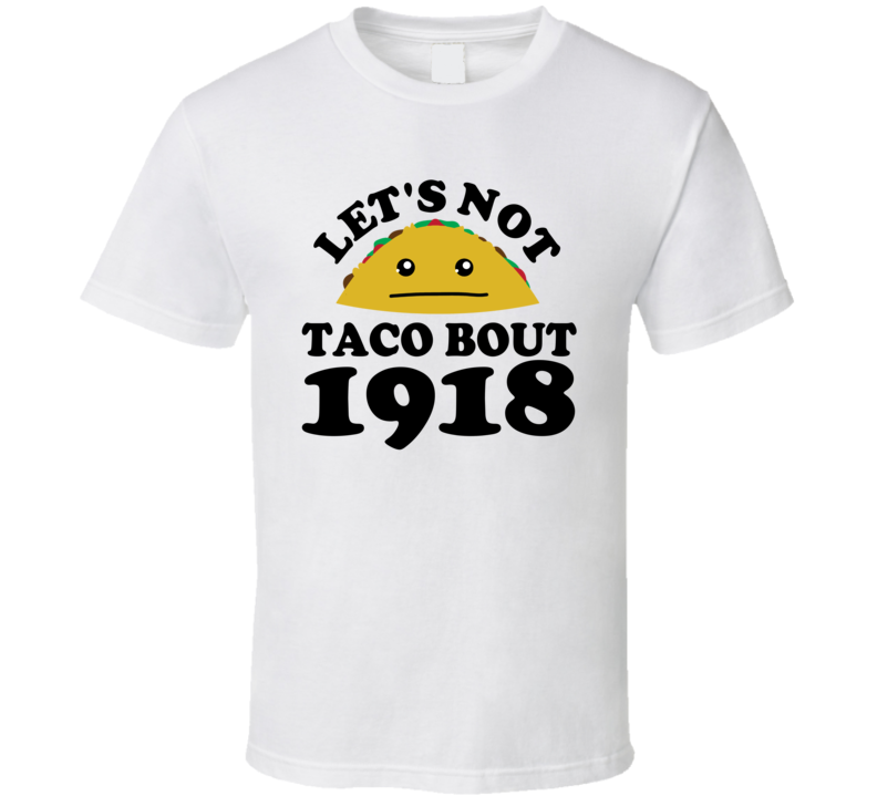 Let's Not Taco Bout 1918 Funny Pun Shirt Let's Not Taco Bout 1918 Funny Pun Shirt