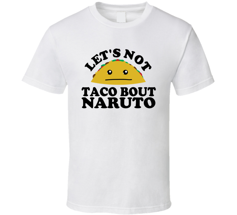 Let's Not Taco Bout Naruto Funny Pun Shirt Let's Not Taco Bout Naruto Funny Pun Shirt