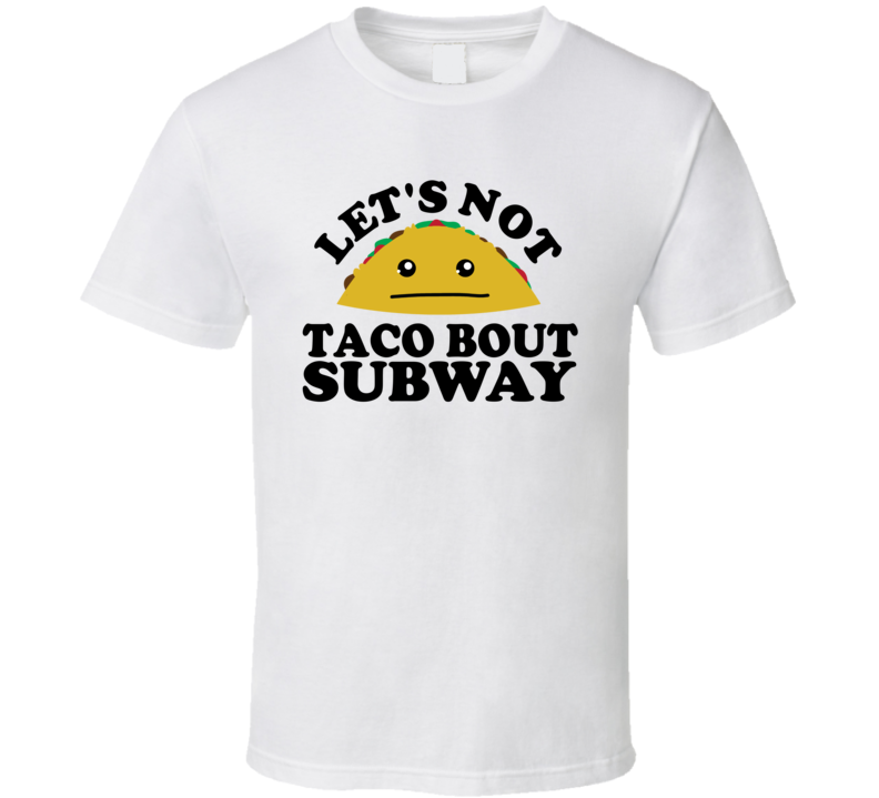 Let's Not Taco Bout Subway Funny Pun Shirt Let's Not Taco Bout Subway Funny Pun Shirt