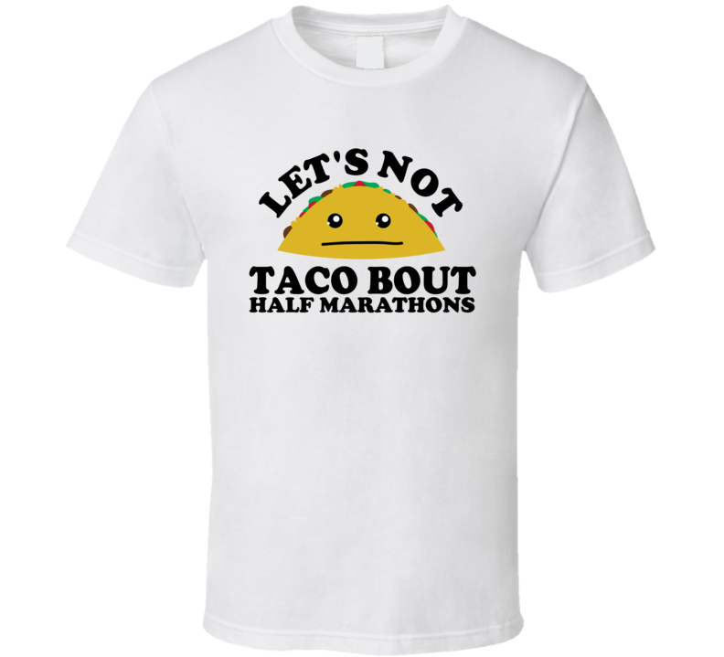Let's Not Taco Bout Half Marathons Funny Pun Shirt Let's Not Taco Bout Half Marathons Funny Pun Shirt