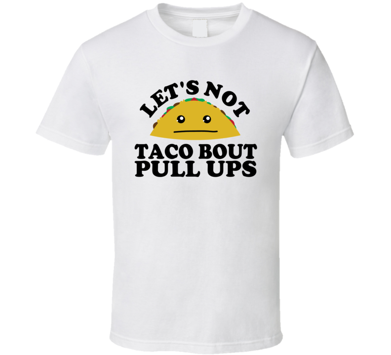 Let's Not Taco Bout Pull Ups Funny Pun Shirt Let's Not Taco Bout Pull Ups Funny Pun Shirt