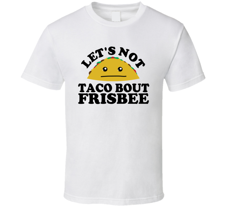 Let's Not Taco Bout Frisbee Funny Pun Shirt