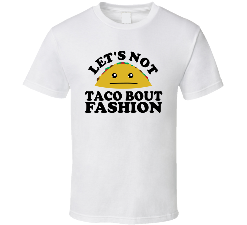 Let's Not Taco Bout Fashion Funny Pun Shirt Let's Not Taco Bout Fashion Funny Pun Shirt