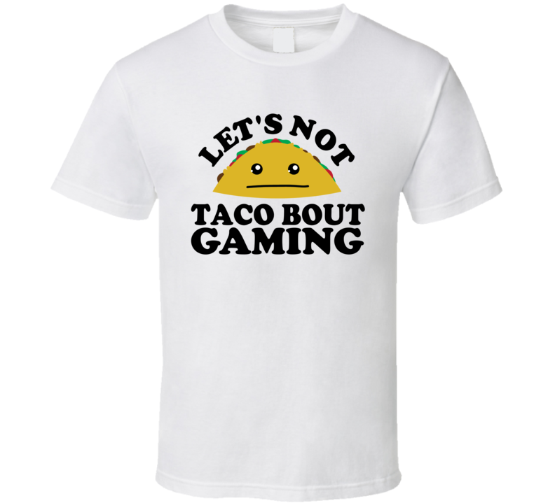 Let's Not Taco Bout Gaming Funny Pun Shirt Let's Not Taco Bout Gaming Funny Pun Shirt