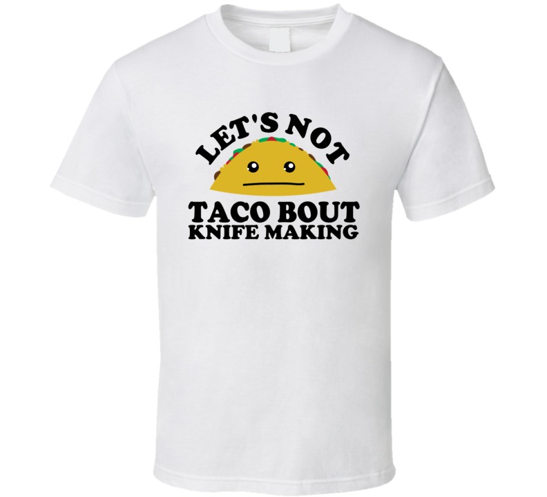 Let's Not Taco Bout Knife Making Funny Pun Shirt Let's Not Taco Bout Knife Making Funny Pun Shirt