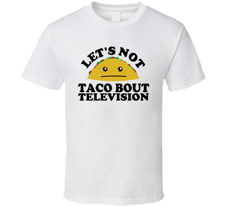 Let's Not Taco Bout Television Funny Pun Shirt Let's Not Taco Bout Television Funny Pun Shirt
