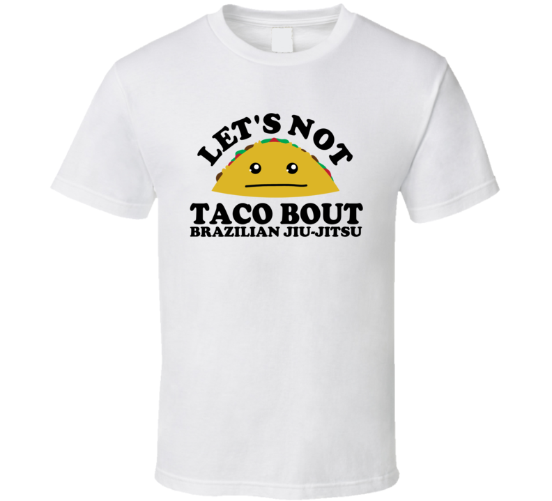 Let's Not Taco Bout Brazilian Jiu-Jitsu Funny Pun Shirt Let's Not Taco Bout Brazilian Jiu-Jitsu Funny Pun Shirt