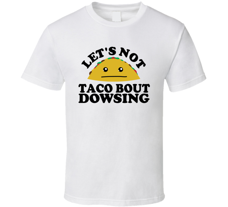 Let's Not Taco Bout Dowsing Funny Pun Shirt Let's Not Taco Bout Dowsing Funny Pun Shirt