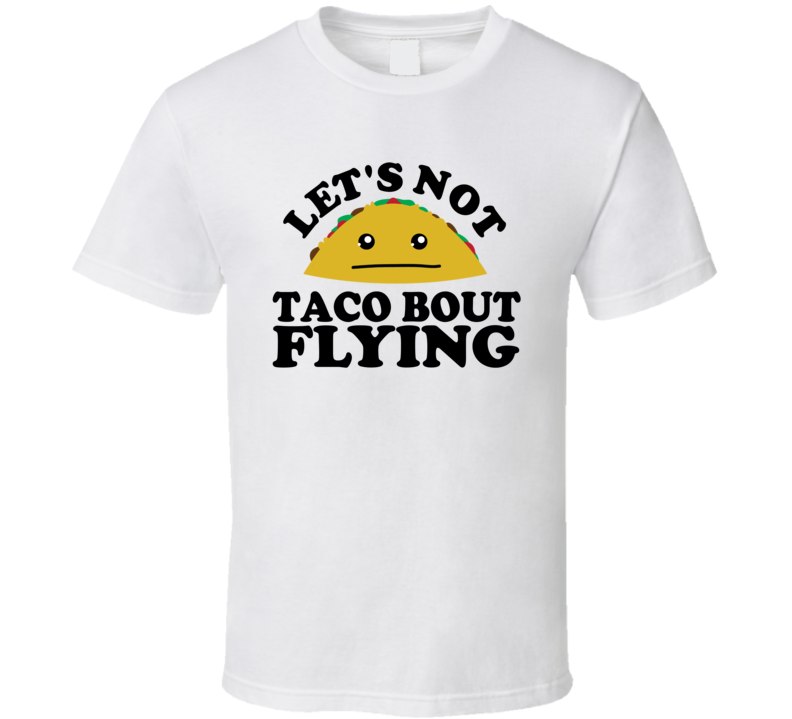 Let's Not Taco Bout Flying Funny Pun Shirt Let's Not Taco Bout Flying Funny Pun Shirt
