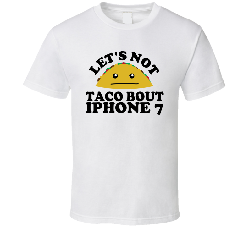 Let's Not Taco Bout iPhone 7 Funny Pun Shirt Let's Not Taco Bout iPhone 7 Funny Pun Shirt