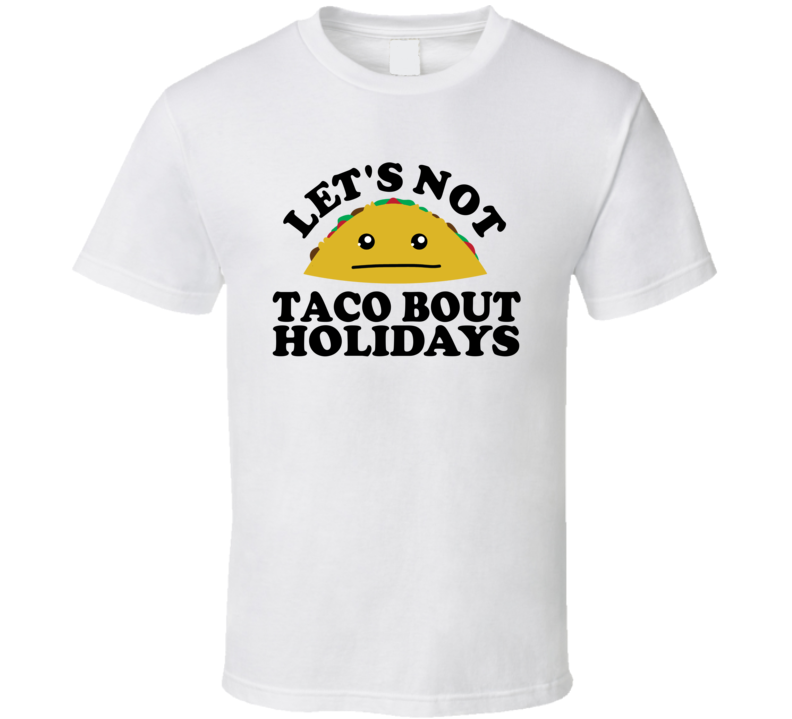 Let's Not Taco Bout Holidays Funny Pun Shirt Let's Not Taco Bout Holidays Funny Pun Shirt
