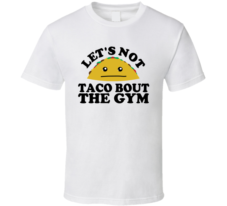 Let's Not Taco Bout The Gym Funny Pun Shirt Let's Not Taco Bout The Gym Funny Pun Shirt