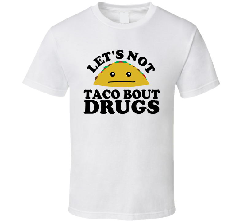 Let's Not Taco Bout Drugs Funny Pun Shirt Let's Not Taco Bout Drugs Funny Pun Shirt