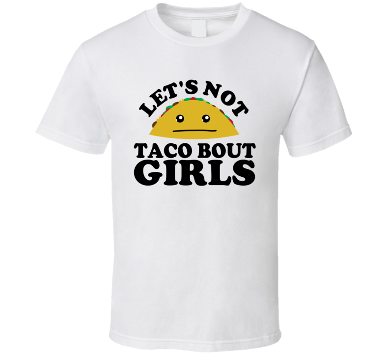 Let's Not Taco Bout Girls Funny Pun Shirt Let's Not Taco Bout Girls Funny Pun Shirt