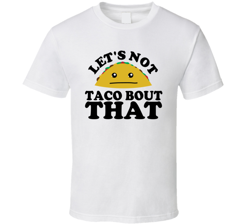 Let's Not Taco Bout That Funny Pun Shirt Let's Not Taco Bout That Funny Pun Shirt