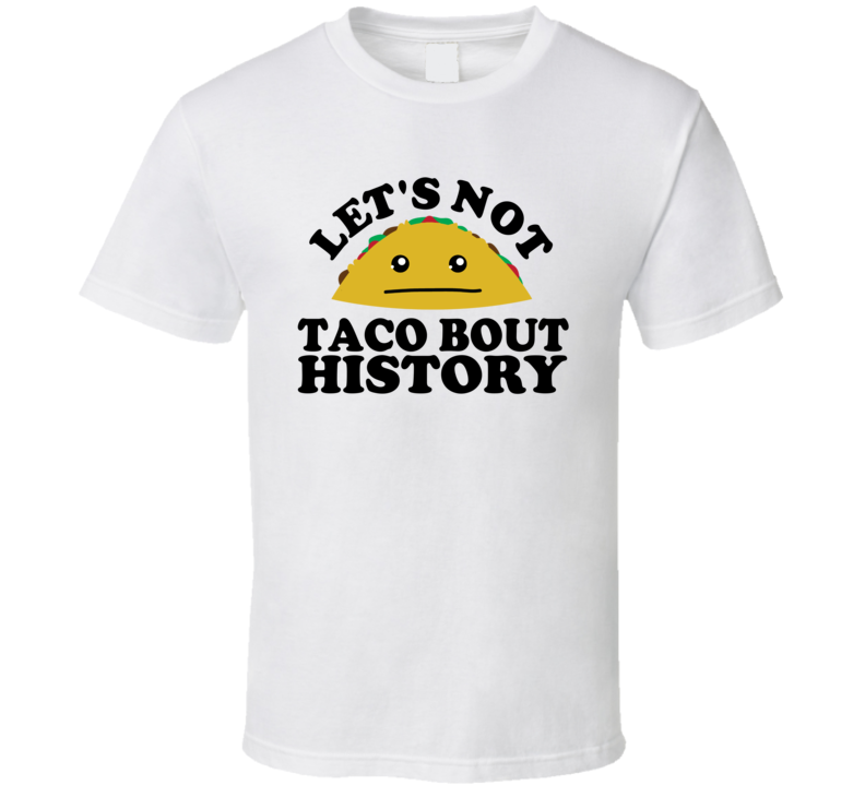 Let's Not Taco Bout History Funny Pun Shirt Let's Not Taco Bout History Funny Pun Shirt