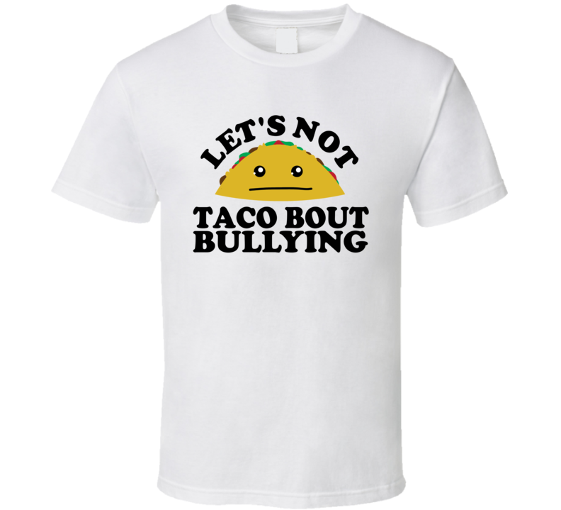 Let's Not Taco Bout Bullying Funny Pun Shirt Let's Not Taco Bout Bullying Funny Pun Shirt
