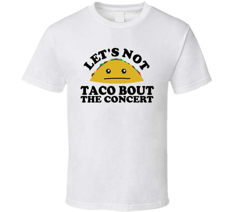 Let's Not Taco Bout The Concert Funny Pun Shirt Let's Not Taco Bout The Concert Funny Pun Shirt