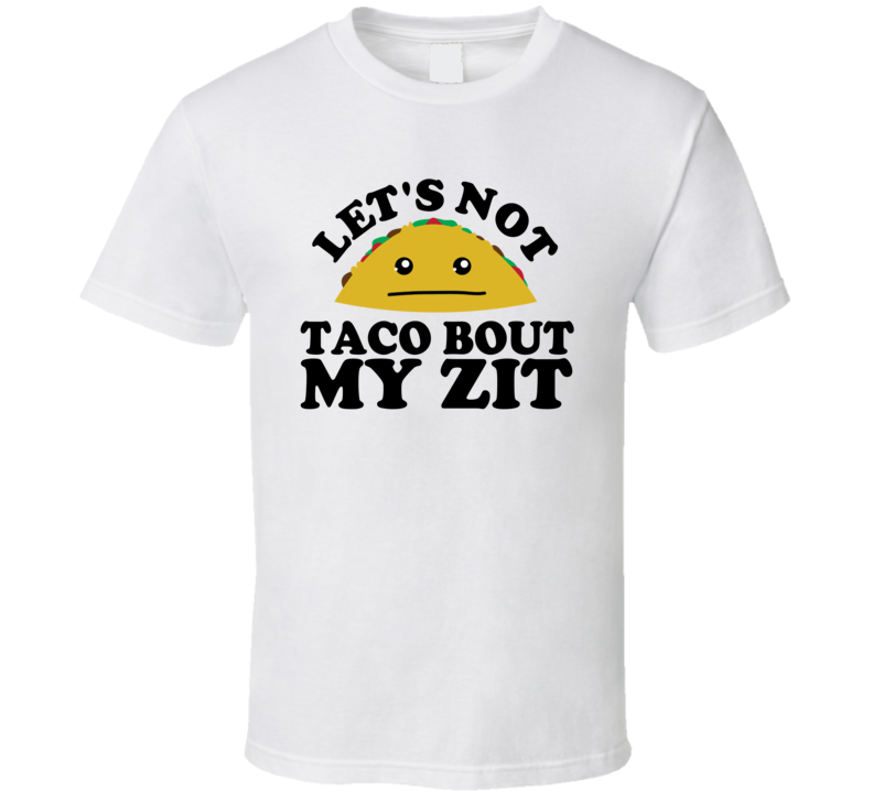Let's Not Taco Bout My Zit Funny Pun Shirt Let's Not Taco Bout My Zit Funny Pun Shirt