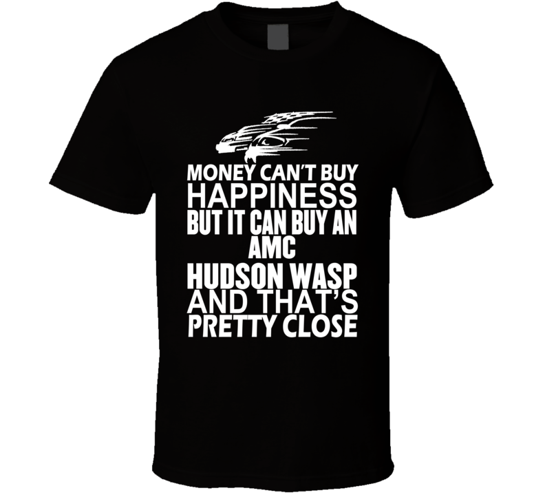 Money Can't Buy Happiness It Can Buy An AMC Hudson Wasp Car T Shirt Money Can't Buy Happiness It Can Buy An AMC Hudson Wasp Car T Shirt