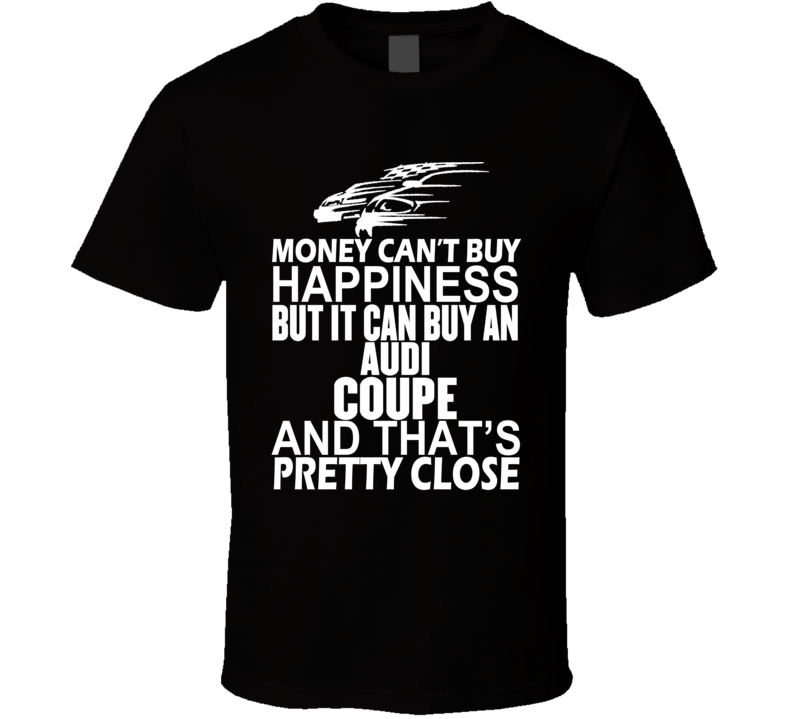 Money Can't Buy Happiness It Can Buy An Audi Coupe Car T Shirt Money Can't Buy Happiness It Can Buy An Audi Coupe Car T Shirt