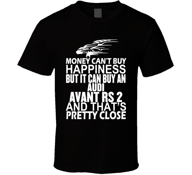 Money Can't Buy Happiness It Can Buy An Audi Avant RS 2 Car T Shirt Money Can't Buy Happiness It Can Buy An Audi Avant RS 2 Car T Shirt
