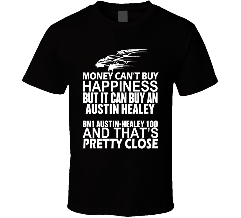 Money Can't Buy Happiness It Can Buy An Austin Healey BN1 Austin-Healey 100 Car T Shirt Money Can't Buy Happiness It Can Buy An Austin Healey BN1 Austin-Healey 100 Car T Shirt