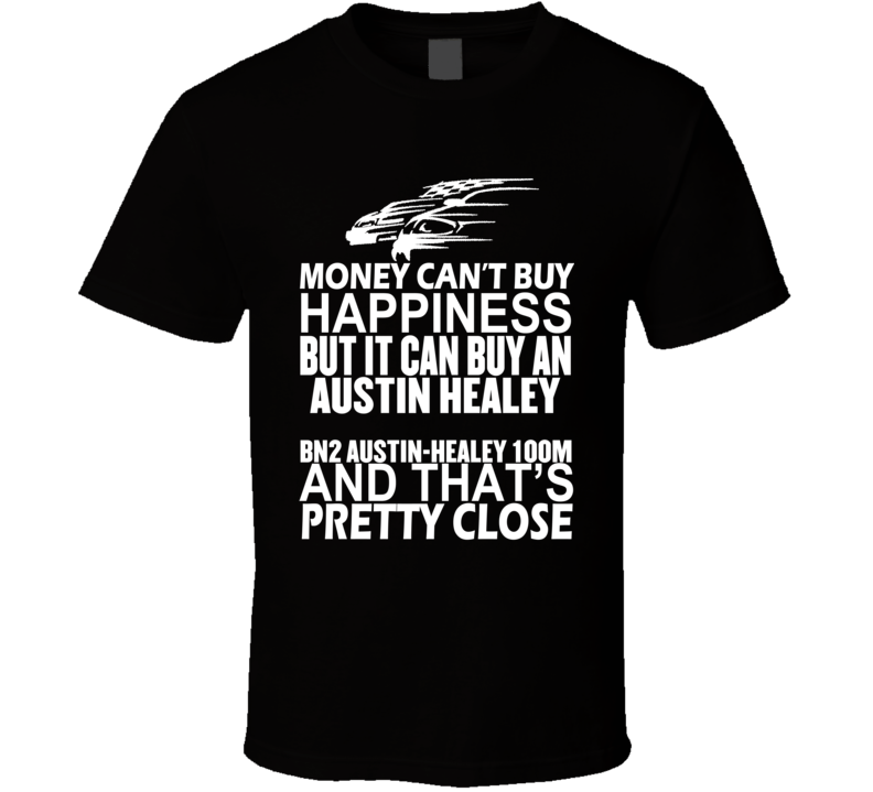 Money Can't Buy Happiness It Can Buy An Austin Healey BN2 Austin-Healey 100M Car T Shirt Money Can't Buy Happiness It Can Buy An Austin Healey BN2 Austin-Healey 100M Car T Shirt