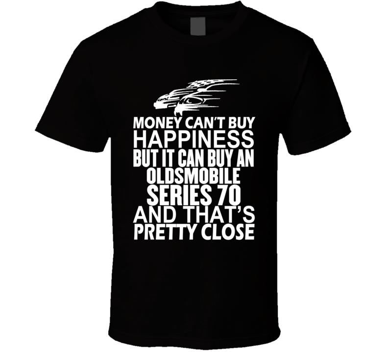 Money Can't Buy Happiness It Can Buy An Oldsmobile Series 70 Car T Shirt Money Can't Buy Happiness It Can Buy An Oldsmobile Series 70 Car T Shirt