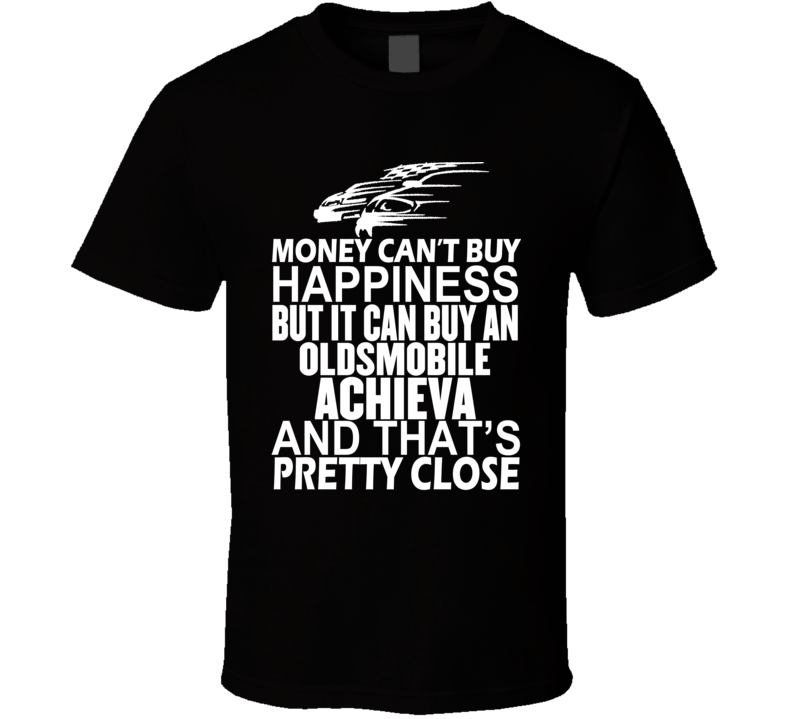 Money Can't Buy Happiness It Can Buy An Oldsmobile Achieva Car T Shirt Money Can't Buy Happiness It Can Buy An Oldsmobile Achieva Car T Shirt