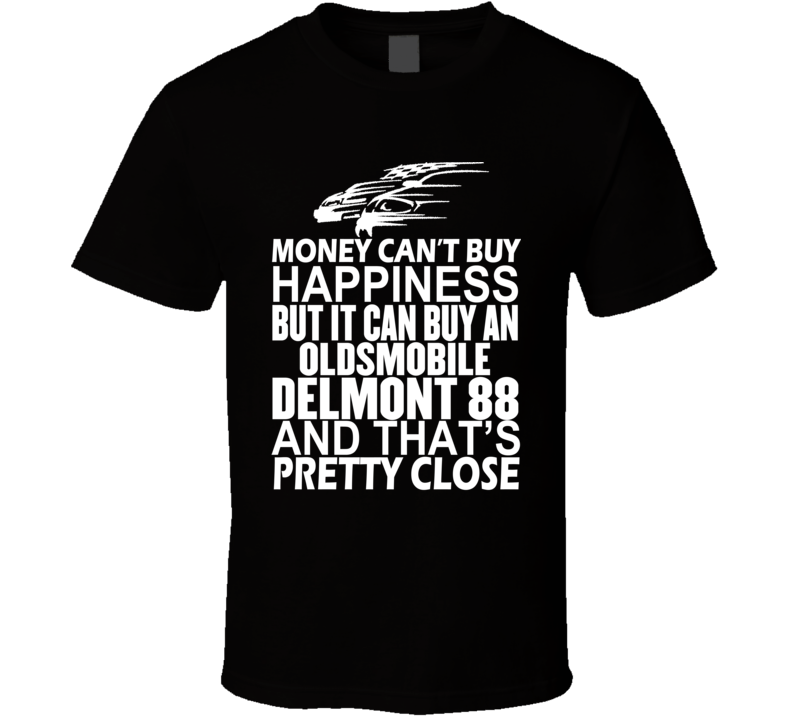 Money Can't Buy Happiness It Can Buy An Oldsmobile Delmont 88 Car T Shirt Money Can't Buy Happiness It Can Buy An Oldsmobile Delmont 88 Car T Shirt