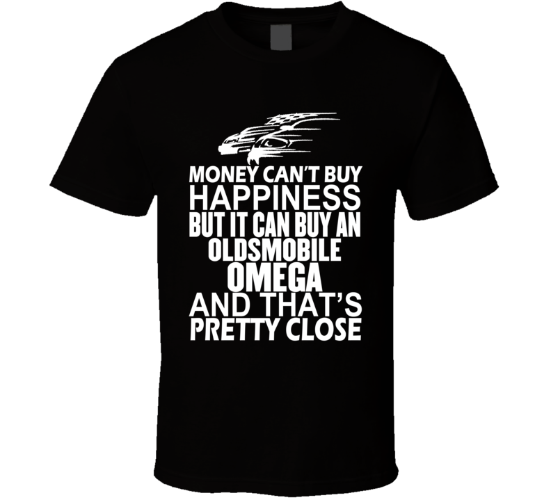 Money Can't Buy Happiness It Can Buy An Oldsmobile Omega Car T Shirt Money Can't Buy Happiness It Can Buy An Oldsmobile Omega Car T Shirt