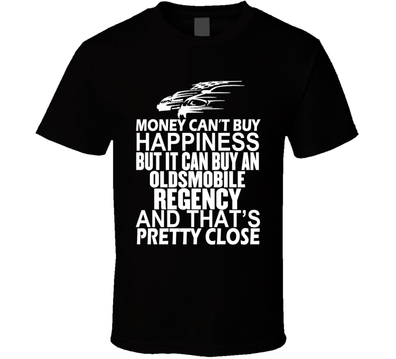 Money Can't Buy Happiness It Can Buy An Oldsmobile Regency Car T Shirt Money Can't Buy Happiness It Can Buy An Oldsmobile Regency Car T Shirt