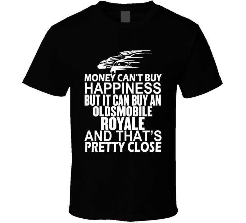 Money Can't Buy Happiness It Can Buy An Oldsmobile Royale Car T Shirt Money Can't Buy Happiness It Can Buy An Oldsmobile Royale Car T Shirt