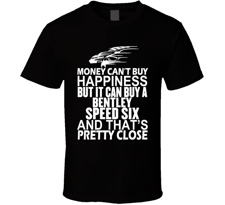 Money Can't Buy Happiness It Can Buy A Bentley Speed Six Car T Shirt Money Can't Buy Happiness It Can Buy A Bentley Speed Six Car T Shirt