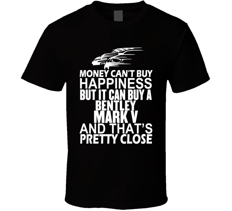 Money Can't Buy Happiness It Can Buy A Bentley Mark V Car T Shirt Money Can't Buy Happiness It Can Buy A Bentley Mark V Car T Shirt
