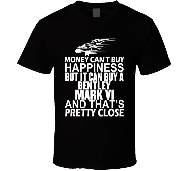 Money Can't Buy Happiness It Can Buy A Bentley Mark VI Car T Shirt