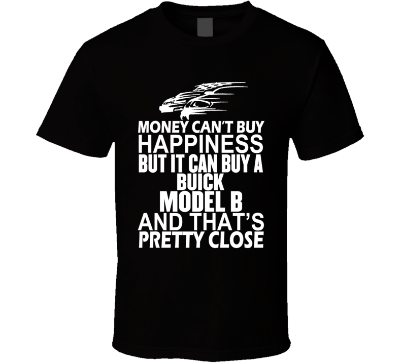 Money Can't Buy Happiness It Can Buy A Buick Model B Car T Shirt Money Can't Buy Happiness It Can Buy A Buick Model B Car T Shirt