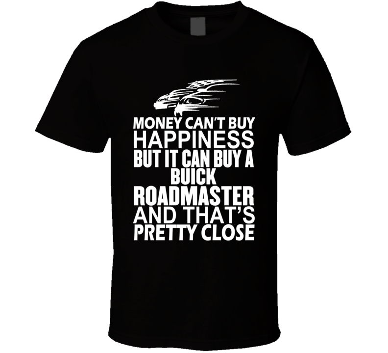 Money Can't Buy Happiness It Can Buy A Buick Roadmaster Car T Shirt Money Can't Buy Happiness It Can Buy A Buick Roadmaster Car T Shirt