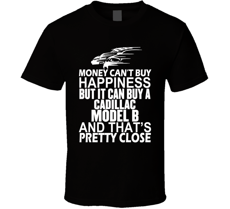 Money Can't Buy Happiness It Can Buy A Cadillac Model B Car T Shirt Money Can't Buy Happiness It Can Buy A Cadillac Model B Car T Shirt