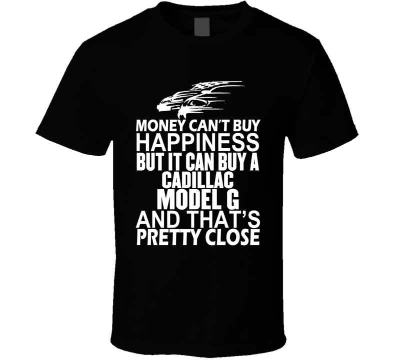 Money Can't Buy Happiness It Can Buy A Cadillac Model G Car T Shirt Money Can't Buy Happiness It Can Buy A Cadillac Model G Car T Shirt