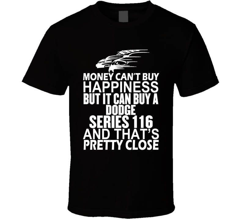 Money Can't Buy Happiness It Can Buy A Dodge Series 116 Car T Shirt Money Can't Buy Happiness It Can Buy A Dodge Series 116 Car T Shirt