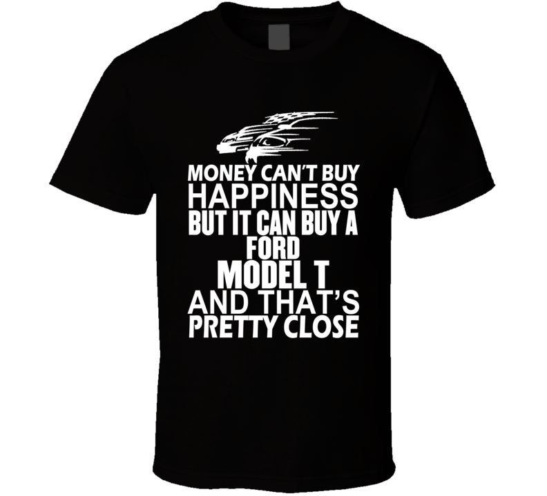Money Can't Buy Happiness It Can Buy A Ford Model T Car T Shirt Money Can't Buy Happiness It Can Buy A Ford Model T Car T Shirt